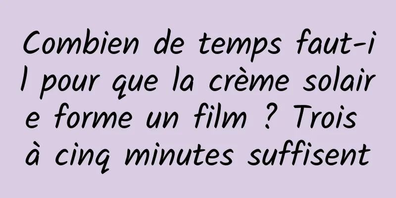 Combien de temps faut-il pour que la crème solaire forme un film ? Trois à cinq minutes suffisent