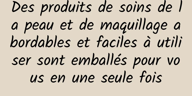 Des produits de soins de la peau et de maquillage abordables et faciles à utiliser sont emballés pour vous en une seule fois