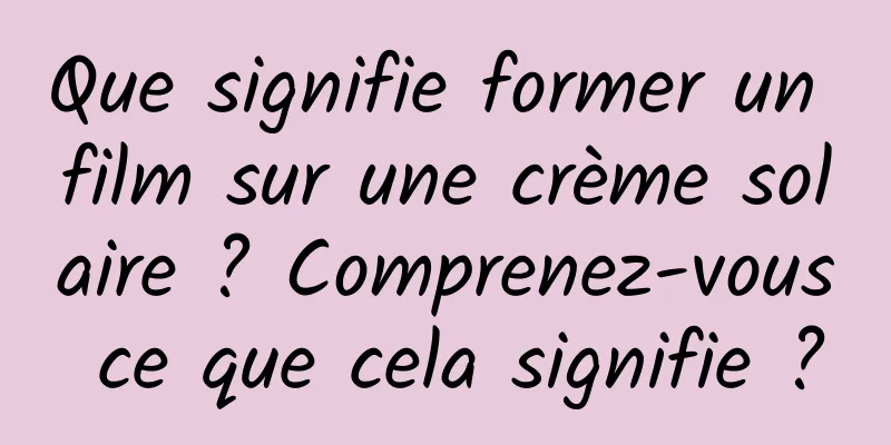 Que signifie former un film sur une crème solaire ? Comprenez-vous ce que cela signifie ?