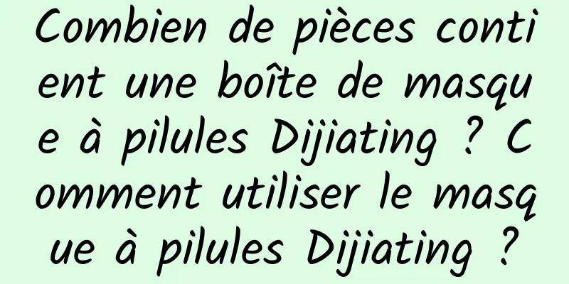 Combien de pièces contient une boîte de masque à pilules Dijiating ? Comment utiliser le masque à pilules Dijiating ?