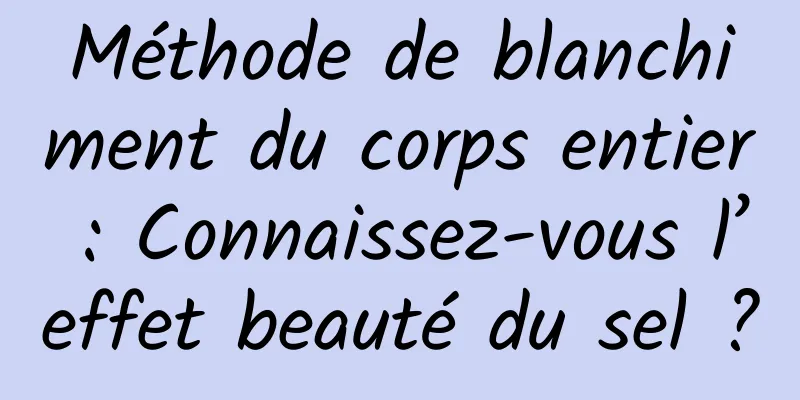 Méthode de blanchiment du corps entier : Connaissez-vous l’effet beauté du sel ?