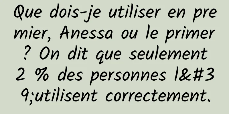 Que dois-je utiliser en premier, Anessa ou le primer ? On dit que seulement 2 % des personnes l'utilisent correctement.