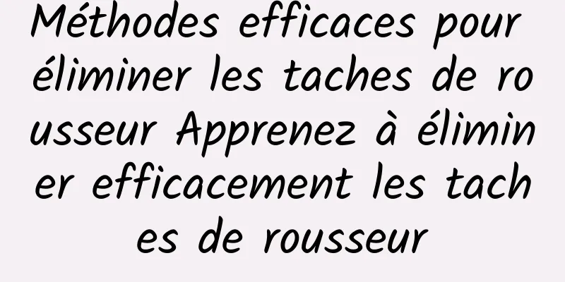 Méthodes efficaces pour éliminer les taches de rousseur Apprenez à éliminer efficacement les taches de rousseur