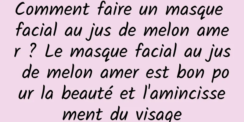Comment faire un masque facial au jus de melon amer ? Le masque facial au jus de melon amer est bon pour la beauté et l'amincissement du visage