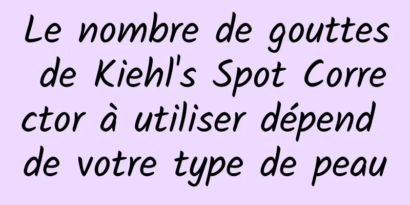 Le nombre de gouttes de Kiehl's Spot Corrector à utiliser dépend de votre type de peau