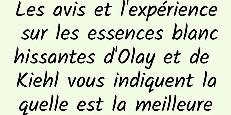 Les avis et l'expérience sur les essences blanchissantes d'Olay et de Kiehl vous indiquent laquelle est la meilleure