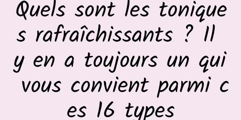 Quels sont les toniques rafraîchissants ? Il y en a toujours un qui vous convient parmi ces 16 types