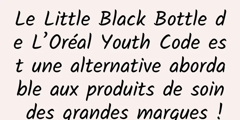 Le Little Black Bottle de L’Oréal Youth Code est une alternative abordable aux produits de soin des grandes marques !