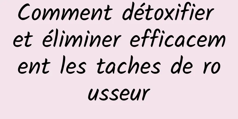 Comment détoxifier et éliminer efficacement les taches de rousseur