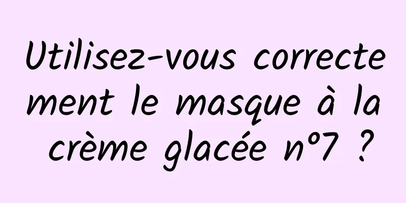 Utilisez-vous correctement le masque à la crème glacée n°7 ?