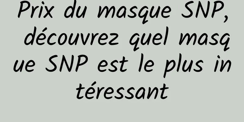 Prix ​​du masque SNP, découvrez quel masque SNP est le plus intéressant