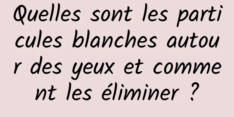Quelles sont les particules blanches autour des yeux et comment les éliminer ?