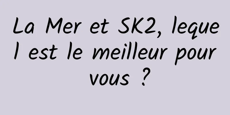 La Mer et SK2, lequel est le meilleur pour vous ?