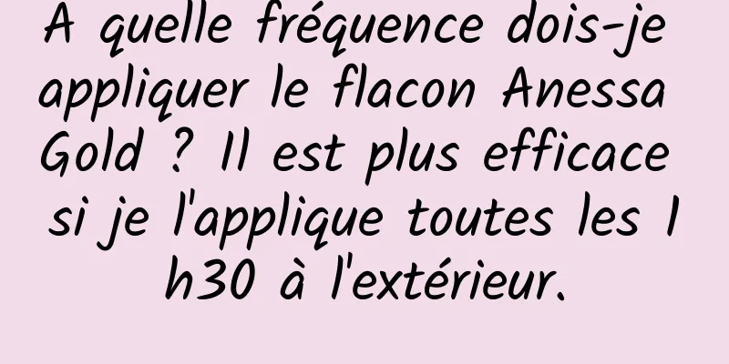 À quelle fréquence dois-je appliquer le flacon Anessa Gold ? Il est plus efficace si je l'applique toutes les 1h30 à l'extérieur.