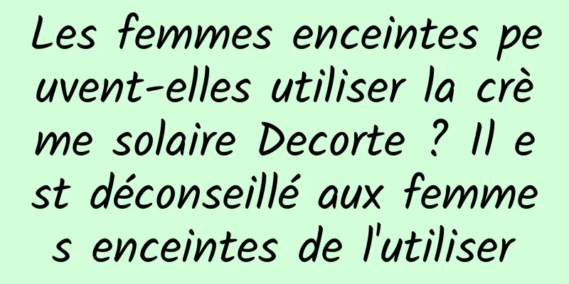 Les femmes enceintes peuvent-elles utiliser la crème solaire Decorte ? Il est déconseillé aux femmes enceintes de l'utiliser