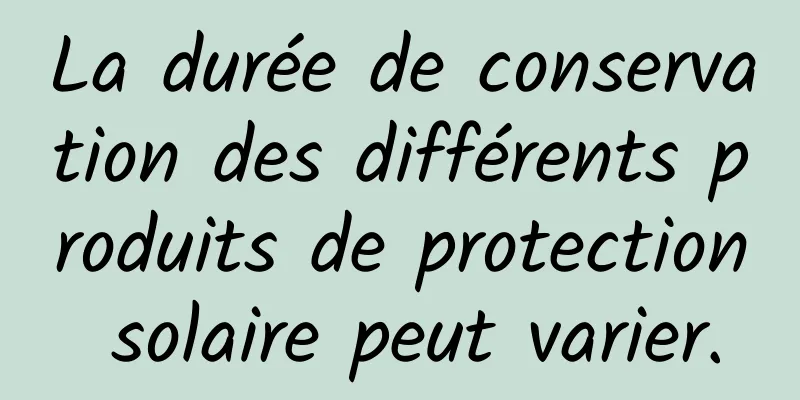 La durée de conservation des différents produits de protection solaire peut varier.
