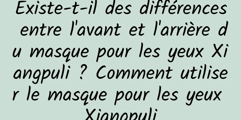 Existe-t-il des différences entre l'avant et l'arrière du masque pour les yeux Xiangpuli ? Comment utiliser le masque pour les yeux Xiangpuli