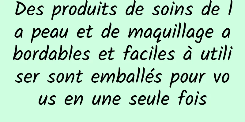 Des produits de soins de la peau et de maquillage abordables et faciles à utiliser sont emballés pour vous en une seule fois