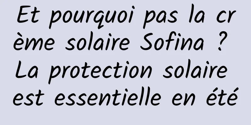 Et pourquoi pas la crème solaire Sofina ? La protection solaire est essentielle en été