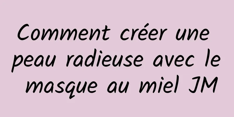 Comment créer une peau radieuse avec le masque au miel JM