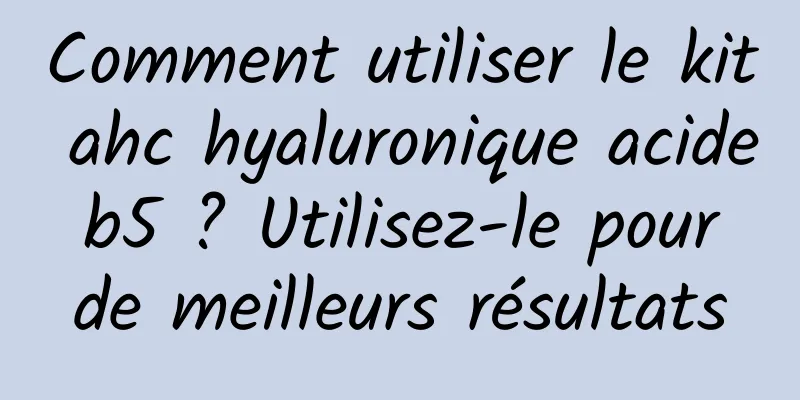 Comment utiliser le kit ahc hyaluronique acide b5 ? Utilisez-le pour de meilleurs résultats