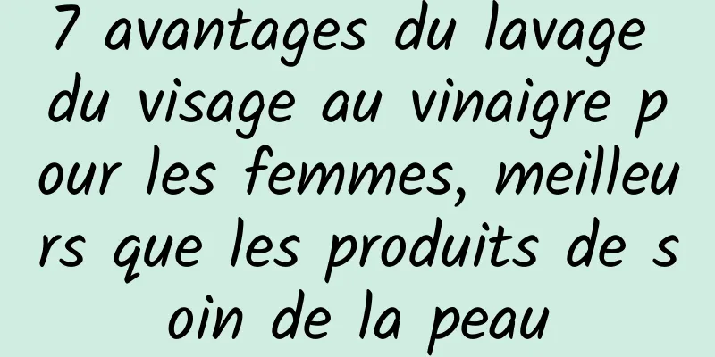 7 avantages du lavage du visage au vinaigre pour les femmes, meilleurs que les produits de soin de la peau