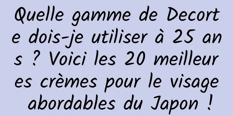 Quelle gamme de Decorte dois-je utiliser à 25 ans ? Voici les 20 meilleures crèmes pour le visage abordables du Japon !