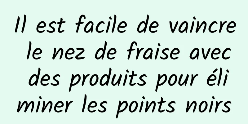 Il est facile de vaincre le nez de fraise avec des produits pour éliminer les points noirs