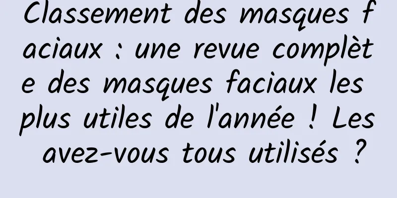 Classement des masques faciaux : une revue complète des masques faciaux les plus utiles de l'année ! Les avez-vous tous utilisés ?