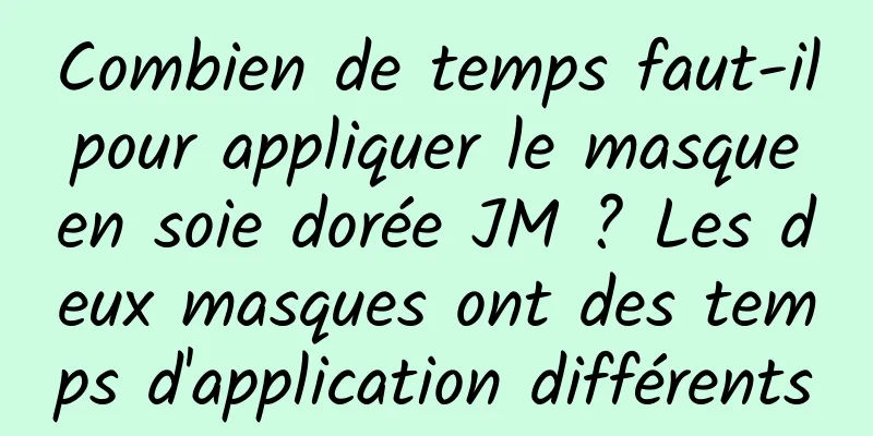 Combien de temps faut-il pour appliquer le masque en soie dorée JM ? Les deux masques ont des temps d'application différents