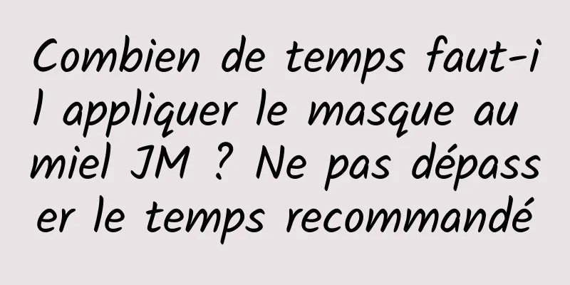 Combien de temps faut-il appliquer le masque au miel JM ? Ne pas dépasser le temps recommandé