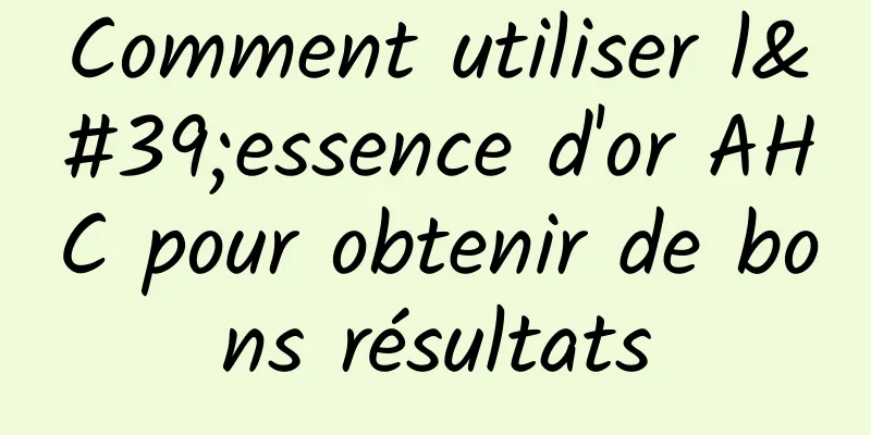 Comment utiliser l'essence d'or AHC pour obtenir de bons résultats