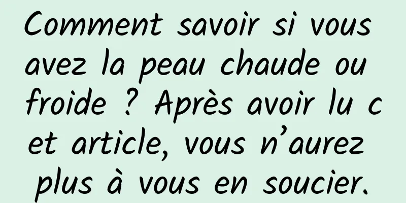 Comment savoir si vous avez la peau chaude ou froide ? Après avoir lu cet article, vous n’aurez plus à vous en soucier.