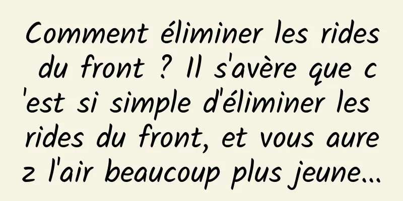 Comment éliminer les rides du front ? Il s'avère que c'est si simple d'éliminer les rides du front, et vous aurez l'air beaucoup plus jeune...