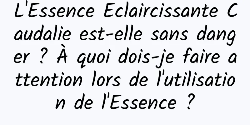L'Essence Eclaircissante Caudalie est-elle sans danger ? À quoi dois-je faire attention lors de l'utilisation de l'Essence ?