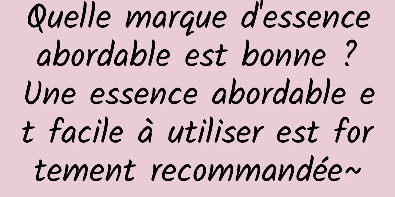 Quelle marque d'essence abordable est bonne ? Une essence abordable et facile à utiliser est fortement recommandée~