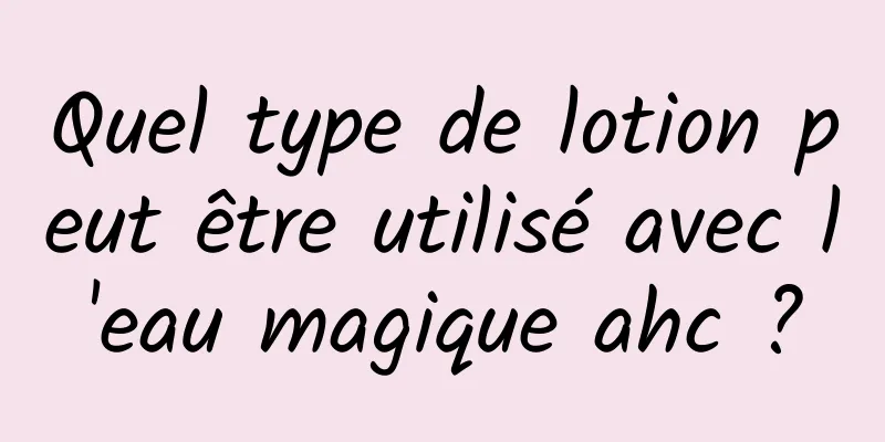Quel type de lotion peut être utilisé avec l'eau magique ahc ?