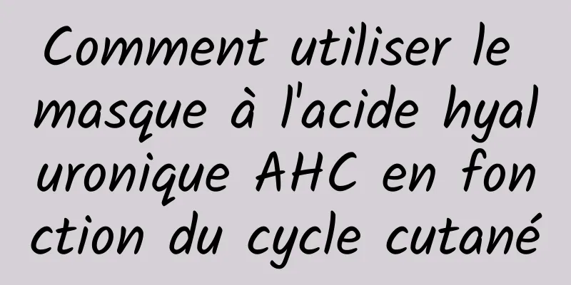 Comment utiliser le masque à l'acide hyaluronique AHC en fonction du cycle cutané