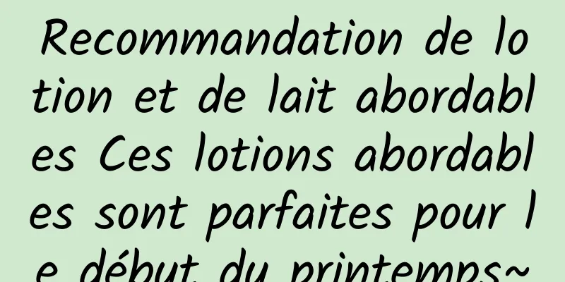 Recommandation de lotion et de lait abordables Ces lotions abordables sont parfaites pour le début du printemps~