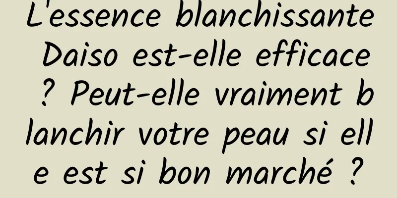 L'essence blanchissante Daiso est-elle efficace ? Peut-elle vraiment blanchir votre peau si elle est si bon marché ?