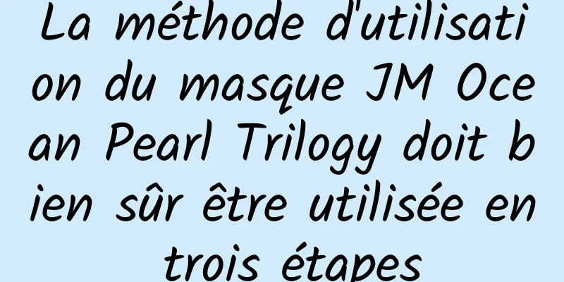La méthode d'utilisation du masque JM Ocean Pearl Trilogy doit bien sûr être utilisée en trois étapes