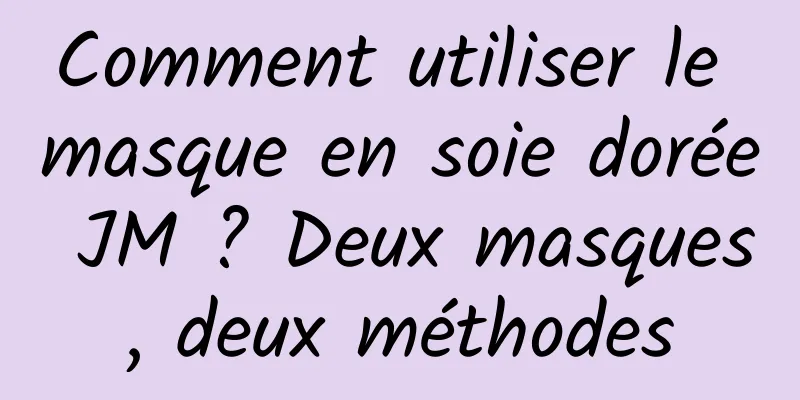 Comment utiliser le masque en soie dorée JM ? Deux masques, deux méthodes