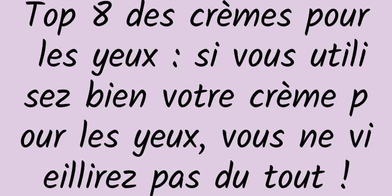 Top 8 des crèmes pour les yeux : si vous utilisez bien votre crème pour les yeux, vous ne vieillirez pas du tout !