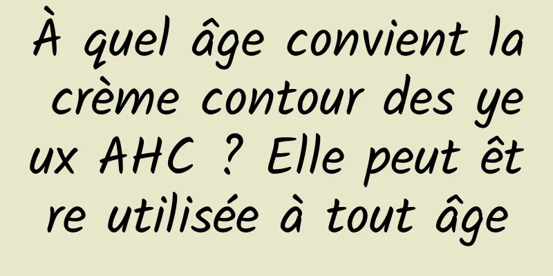 À quel âge convient la crème contour des yeux AHC ? Elle peut être utilisée à tout âge