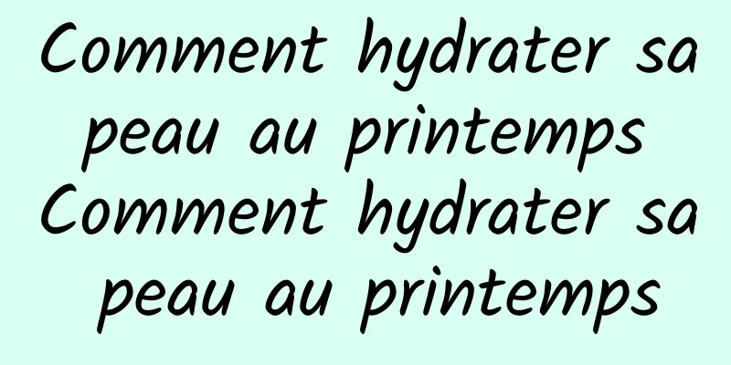 Comment hydrater sa peau au printemps Comment hydrater sa peau au printemps