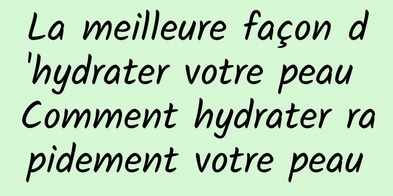 La meilleure façon d'hydrater votre peau Comment hydrater rapidement votre peau