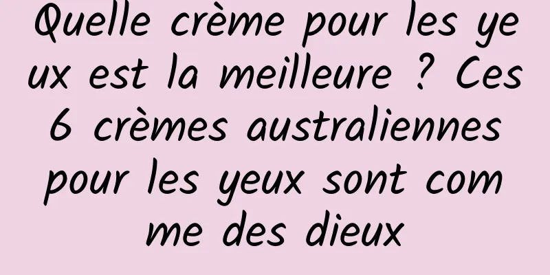 Quelle crème pour les yeux est la meilleure ? Ces 6 crèmes australiennes pour les yeux sont comme des dieux