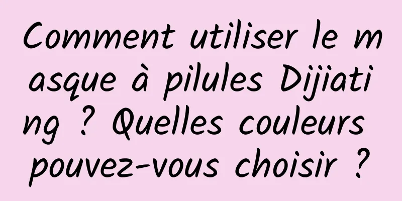 Comment utiliser le masque à pilules Dijiating ? Quelles couleurs pouvez-vous choisir ?