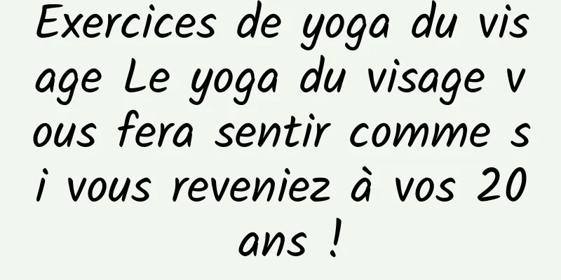 Exercices de yoga du visage Le yoga du visage vous fera sentir comme si vous reveniez à vos 20 ans !