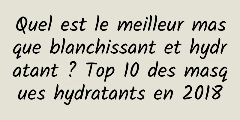 Quel est le meilleur masque blanchissant et hydratant ? Top 10 des masques hydratants en 2018